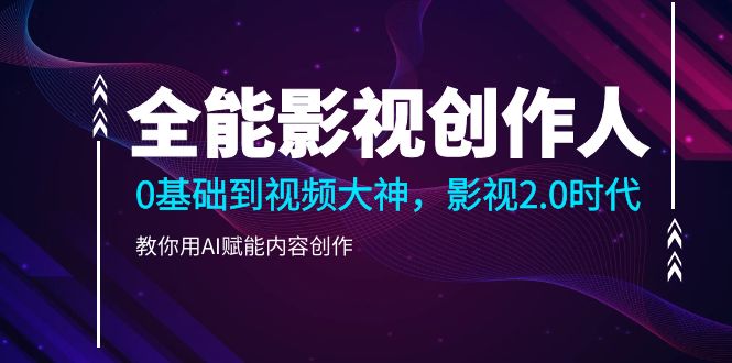 全能影视创作人0基础到视频大神用AI创作-织金旋律博客