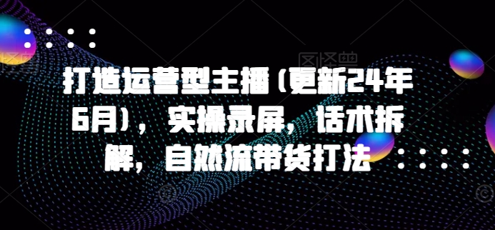 打造运营型主播实操录屏话术拆解带货打法-织金旋律博客