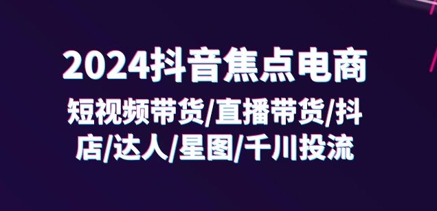 2024抖音带货/直播/抖店/达人/星图/投流/32节-织金旋律博客